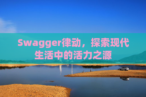 Swagger律动，探索现代生活中的活力之源