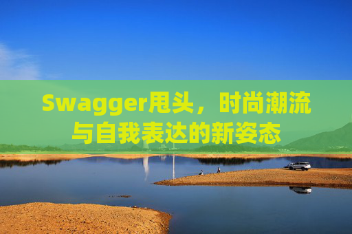 Swagger甩头，时尚潮流与自我表达的新姿态